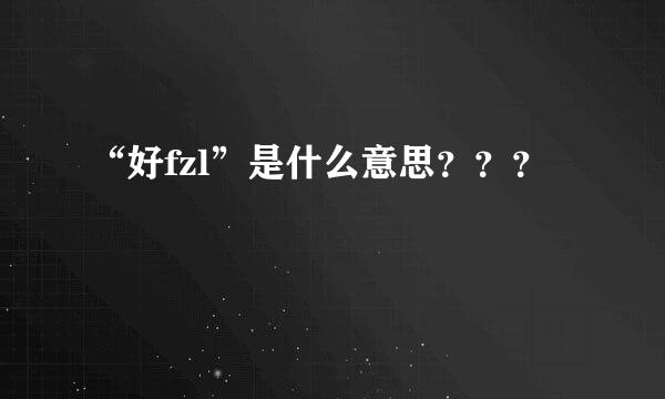 “好fzl”是什么意思？？？