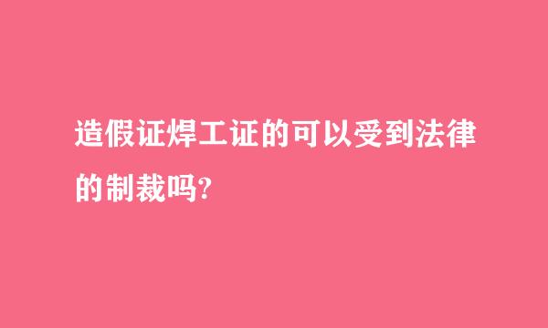 造假证焊工证的可以受到法律的制裁吗?