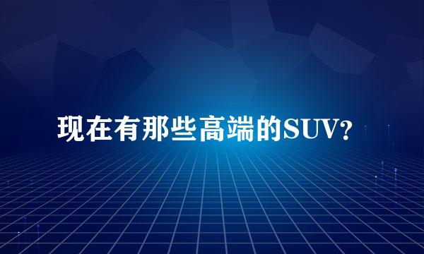 现在有那些高端的SUV？