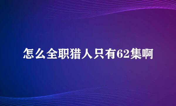 怎么全职猎人只有62集啊