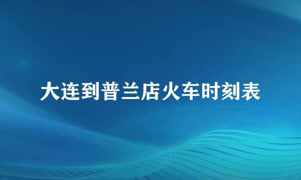 大连到普兰店火车时刻表