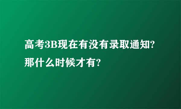 高考3B现在有没有录取通知?那什么时候才有?