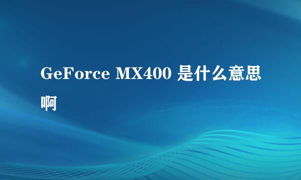 GeForce MX400 是什么意思啊