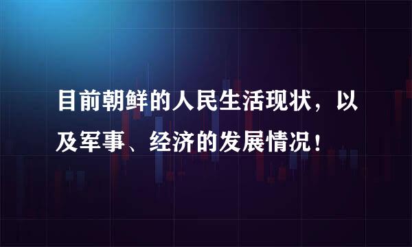 目前朝鲜的人民生活现状，以及军事、经济的发展情况！