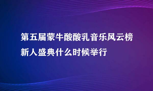 第五届蒙牛酸酸乳音乐风云榜新人盛典什么时候举行