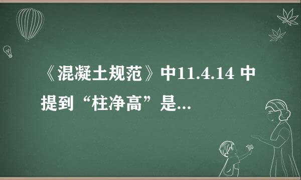 《混凝土规范》中11.4.14 中提到“柱净高”是指什么？？？