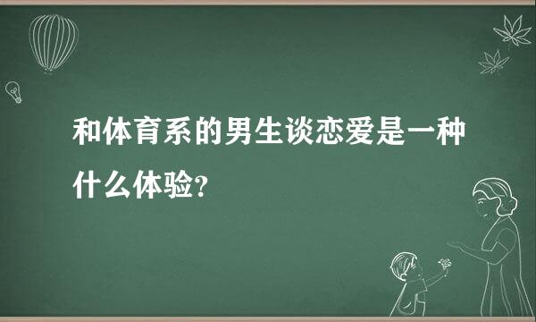 和体育系的男生谈恋爱是一种什么体验？