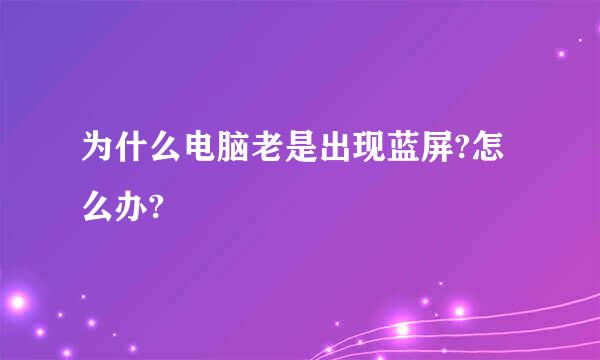 为什么电脑老是出现蓝屏?怎么办?