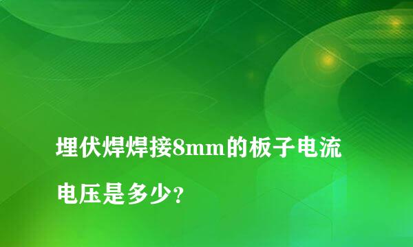 
埋伏焊焊接8mm的板子电流电压是多少？
