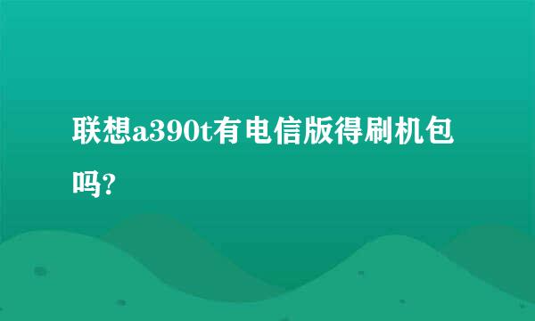 联想a390t有电信版得刷机包吗?