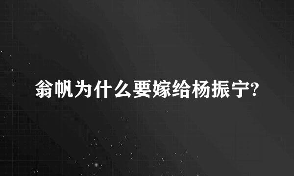 翁帆为什么要嫁给杨振宁?