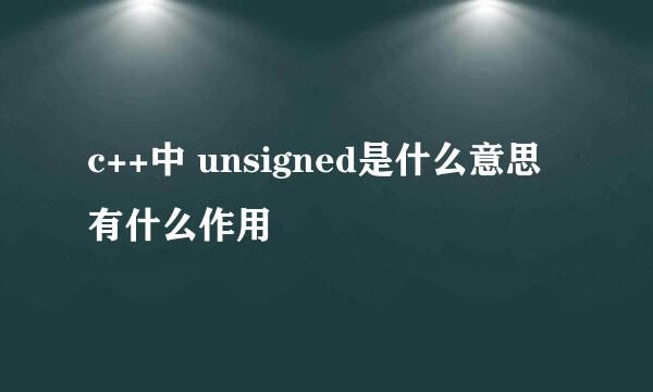 c++中 unsigned是什么意思 有什么作用