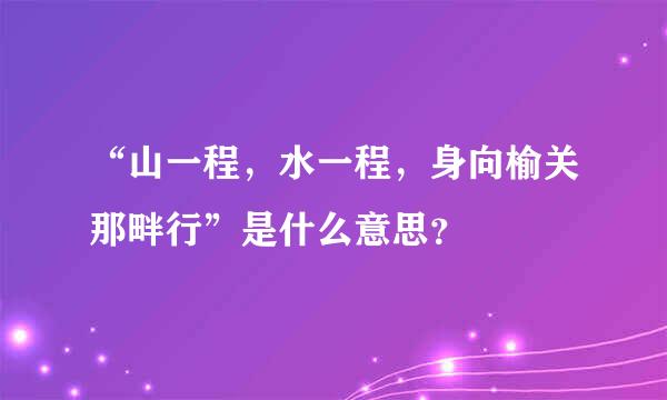 “山一程，水一程，身向榆关那畔行”是什么意思？