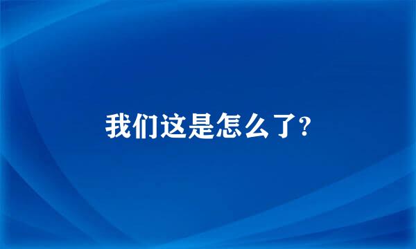 我们这是怎么了?