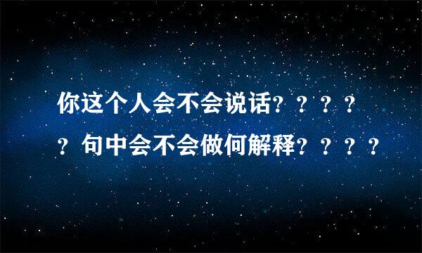 你这个人会不会说话？？？？？句中会不会做何解释？？？？