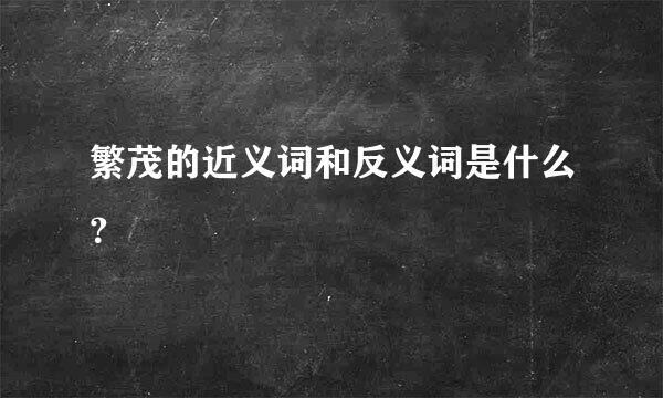 繁茂的近义词和反义词是什么？