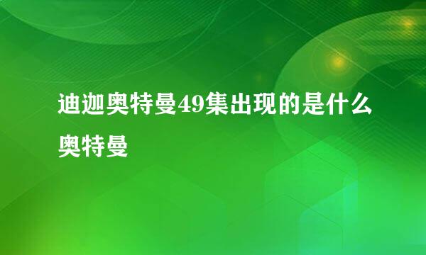 迪迦奥特曼49集出现的是什么奥特曼