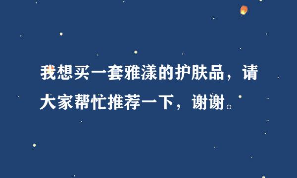 我想买一套雅漾的护肤品，请大家帮忙推荐一下，谢谢。