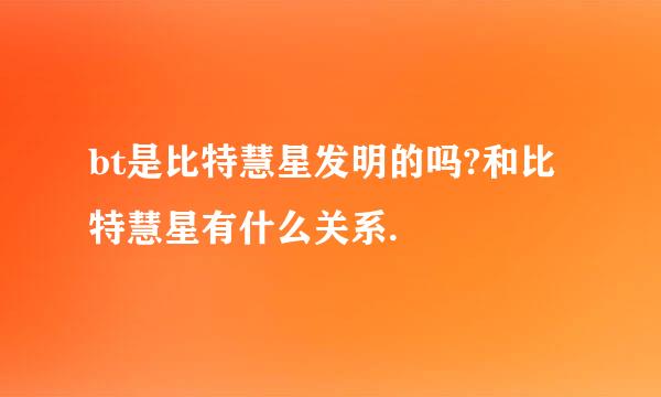 bt是比特慧星发明的吗?和比特慧星有什么关系.