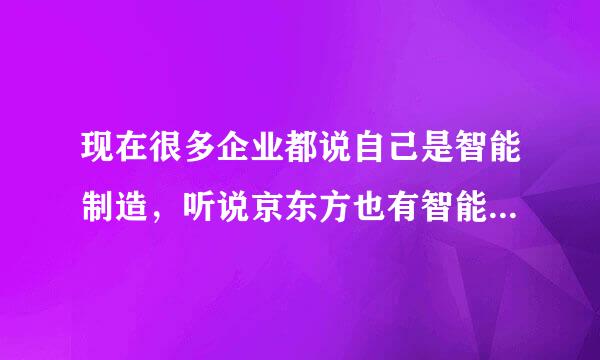 现在很多企业都说自己是智能制造，听说京东方也有智能制造的业务，具体是做什么的呢？