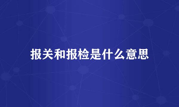 报关和报检是什么意思