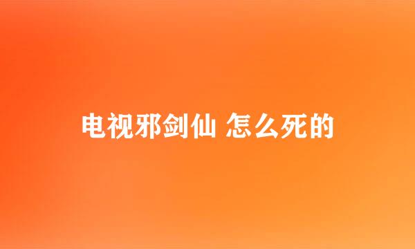 电视邪剑仙 怎么死的