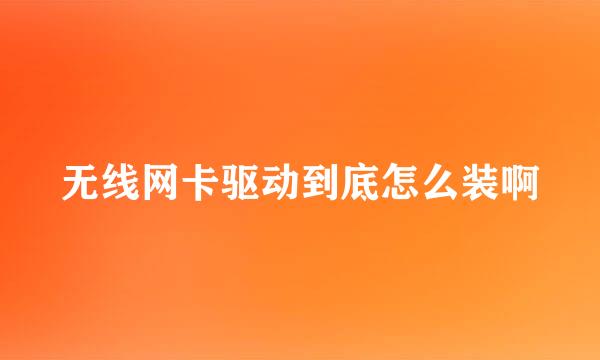 无线网卡驱动到底怎么装啊