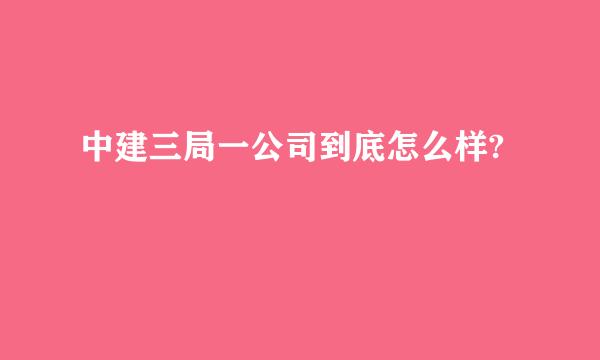 中建三局一公司到底怎么样?