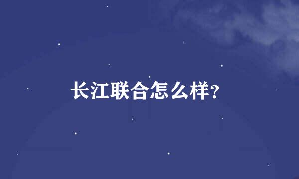 长江联合怎么样？