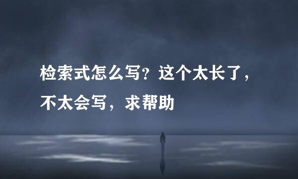 检索式怎么写？这个太长了，不太会写，求帮助