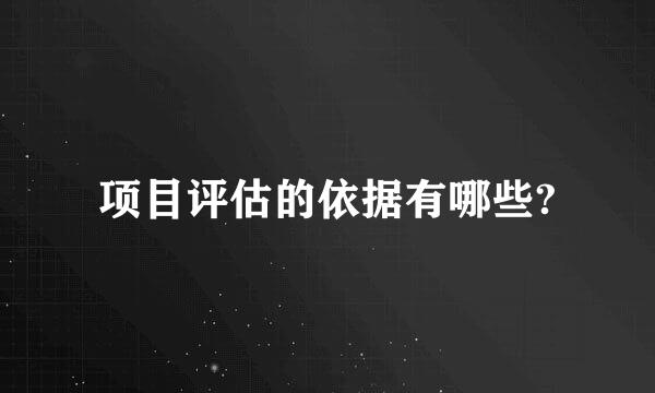 项目评估的依据有哪些?