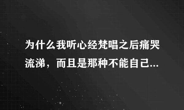 为什么我听心经梵唱之后痛哭流涕，而且是那种不能自己控制的，好像受了很多委屈一样？