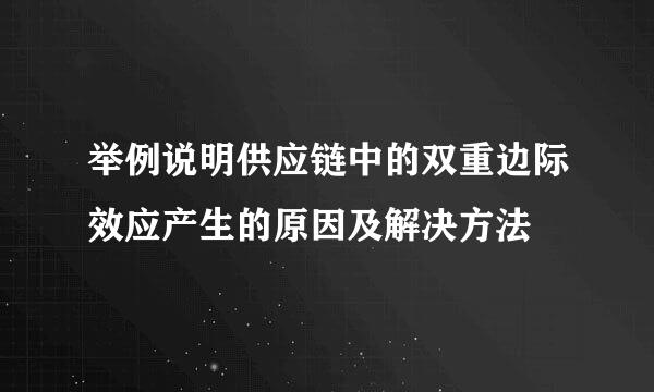 举例说明供应链中的双重边际效应产生的原因及解决方法