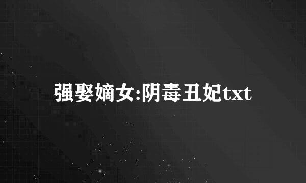 强娶嫡女:阴毒丑妃txt