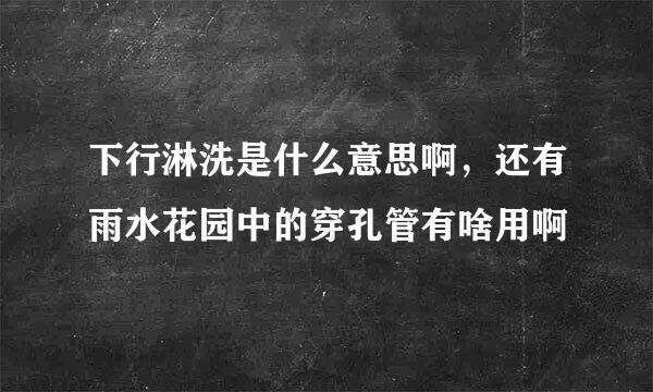 下行淋洗是什么意思啊，还有雨水花园中的穿孔管有啥用啊