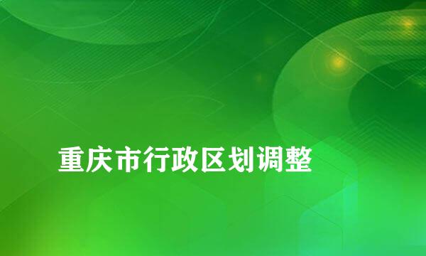 
重庆市行政区划调整
