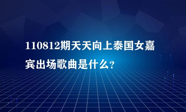 110812期天天向上泰国女嘉宾出场歌曲是什么？