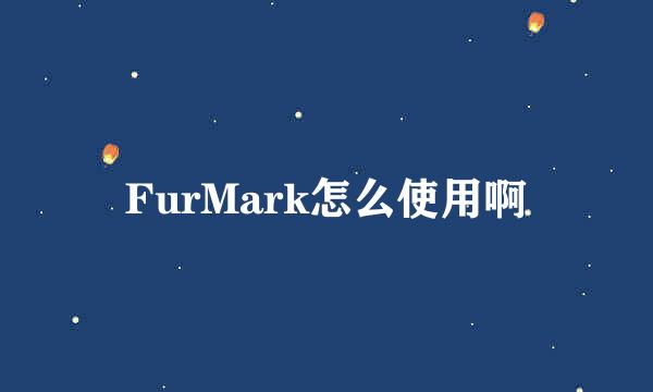 FurMark怎么使用啊