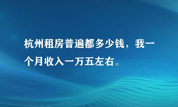 杭州租房普遍都多少钱，我一个月收入一万五左右。