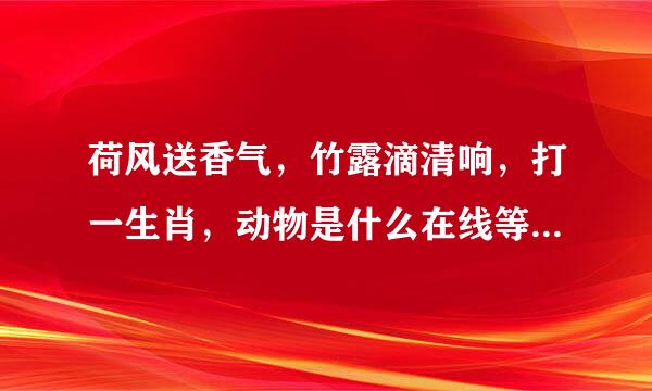 荷风送香气，竹露滴清响，打一生肖，动物是什么在线等，急急急