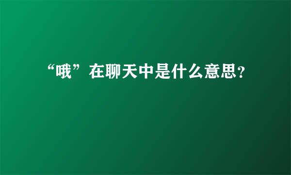 “哦”在聊天中是什么意思？