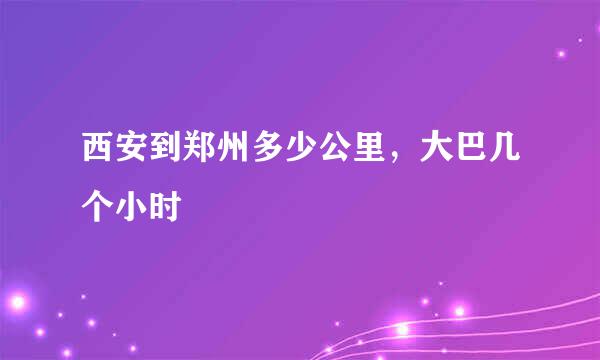 西安到郑州多少公里，大巴几个小时