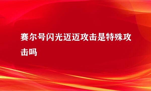 赛尔号闪光迈迈攻击是特殊攻击吗