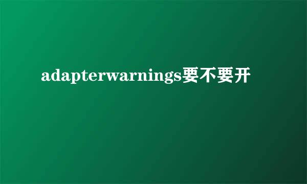 adapterwarnings要不要开