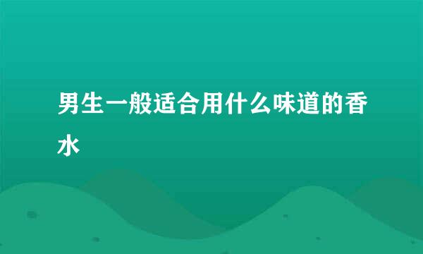 男生一般适合用什么味道的香水