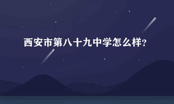 西安市第八十九中学怎么样？