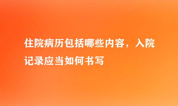 住院病历包括哪些内容，入院记录应当如何书写