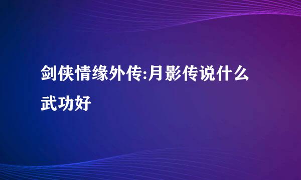 剑侠情缘外传:月影传说什么武功好