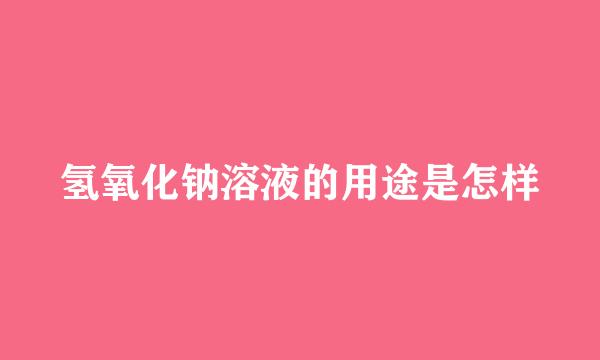 氢氧化钠溶液的用途是怎样