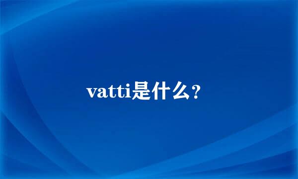 vatti是什么？